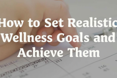 How to Set Realistic Wellness Goals and Achieve Them